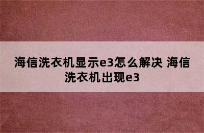 海信洗衣机显示e3怎么解决 海信洗衣机出现e3